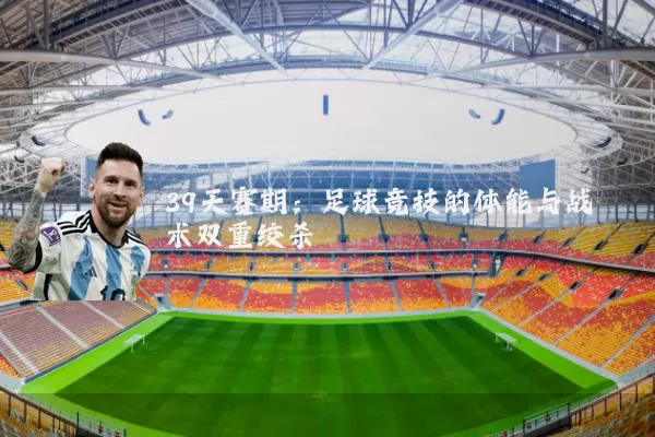 39天赛期：足球竞技的体能与战术双重绞杀