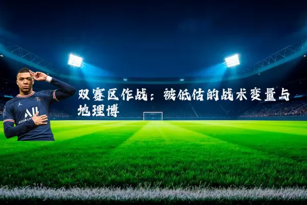 双赛区作战：被低估的战术变量与地理博弈