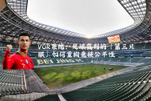 VOR系统：足球裁判的「第三只眼」如何重构竞技公平性