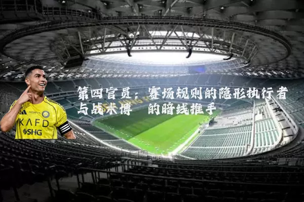 第四官员：赛场规则的隐形执行者与战术博弈的暗线推手