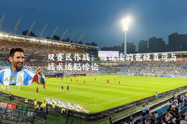 双赛区作战：被误读的竞技负荷与战术适配悖论