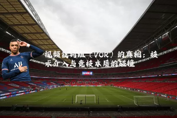 视频裁判组（VOR）的真相：技术介入与竞技本质的碰撞