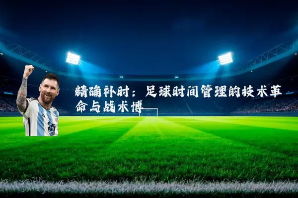 精确补时：足球时间管理的技术革命与战术博弈