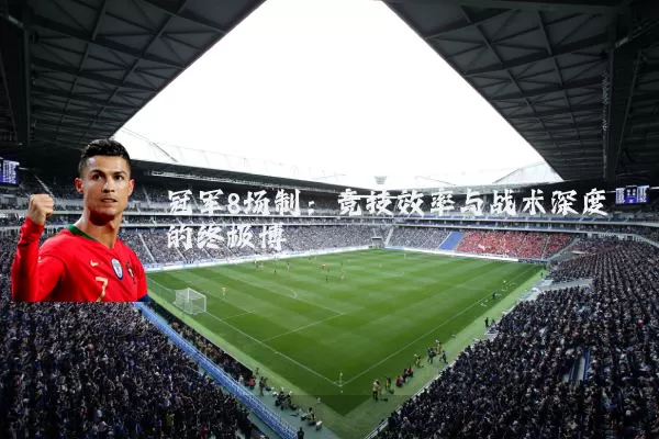 冠军8场制：竞技效率与战术深度的终极博弈