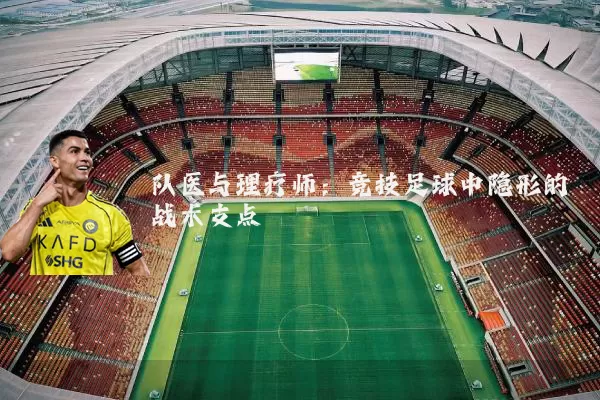 队医与理疗师:竞技足球中隐形的战术支点