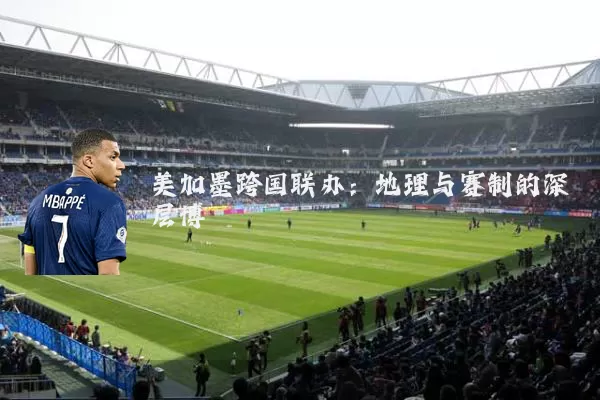 美加墨跨国联办：地理与赛制的深层博弈