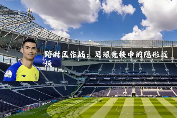跨时区作战:足球竞技中的隐形战场