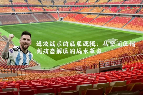 进攻战术的底层逻辑：从空间压缩到动态解压的战术革命
