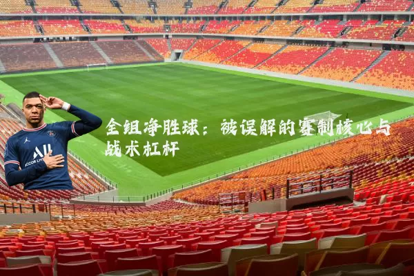 全组净胜球：被误解的赛制核心与战术杠杆